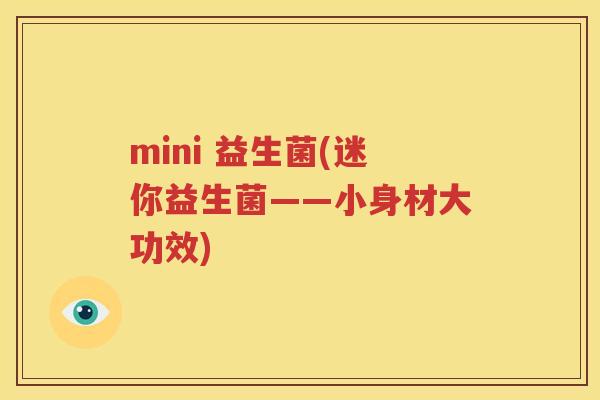 mini 益生菌(迷你益生菌——小身材大功效)