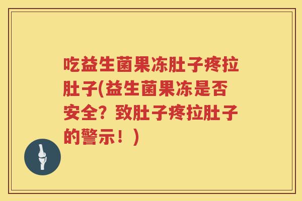 吃益生菌果冻肚子疼拉肚子(益生菌果冻是否安全？致肚子疼拉肚子的警示！)