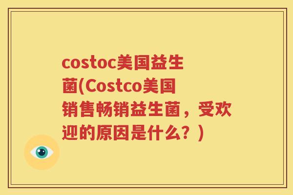 costoc美国益生菌(Costco美国销售畅销益生菌，受欢迎的原因是什么？)