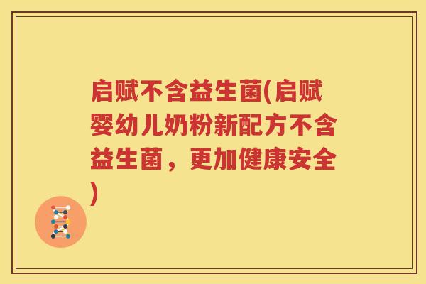 启赋不含益生菌(启赋婴幼儿奶粉新配方不含益生菌，更加健康安全)