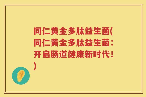 同仁黄金多肽益生菌(同仁黄金多肽益生菌：开启肠道健康新时代！)