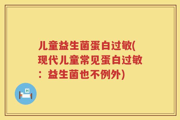 儿童益生菌蛋白过敏(现代儿童常见蛋白过敏：益生菌也不例外)