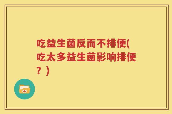 吃益生菌反而不排便(吃太多益生菌影响排便？)