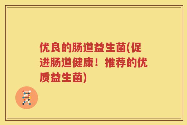 优良的肠道益生菌(促进肠道健康！推荐的优质益生菌)