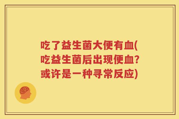 吃了益生菌大便有血(吃益生菌后出现便血？或许是一种寻常反应)