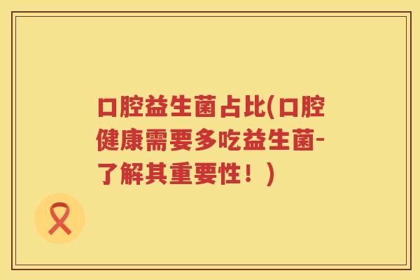 口腔益生菌占比(口腔健康需要多吃益生菌-了解其重要性！)