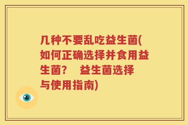 几种不要乱吃益生菌(如何正确选择并食用益生菌？  益生菌选择与使用指南)