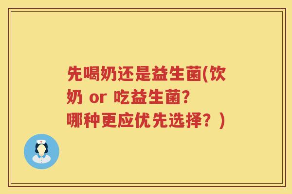 先喝奶还是益生菌(饮奶 or 吃益生菌？哪种更应优先选择？)