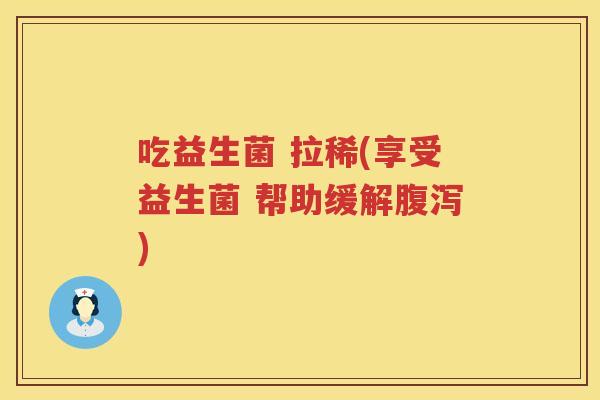 吃益生菌 拉稀(享受益生菌 帮助缓解腹泻)