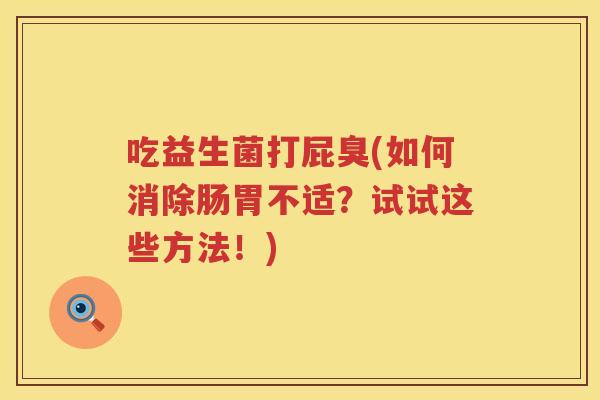 吃益生菌打屁臭(如何消除肠胃不适？试试这些方法！)