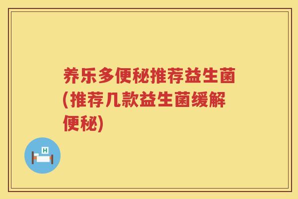 养乐多便秘推荐益生菌(推荐几款益生菌缓解便秘)