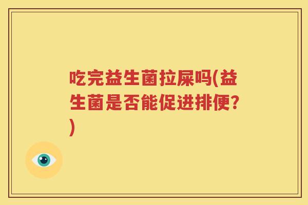 吃完益生菌拉屎吗(益生菌是否能促进排便？)