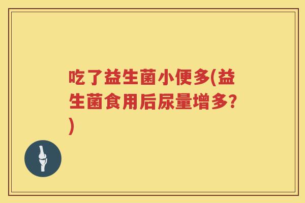 吃了益生菌小便多(益生菌食用后尿量增多？)