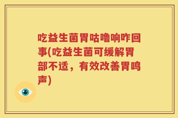 吃益生菌胃咕噜响咋回事(吃益生菌可缓解胃部不适，有效改善胃鸣声)