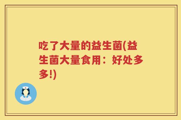吃了大量的益生菌(益生菌大量食用：好处多多!)