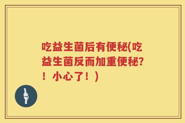 吃益生菌后有便秘(吃益生菌反而加重便秘？！小心了！)