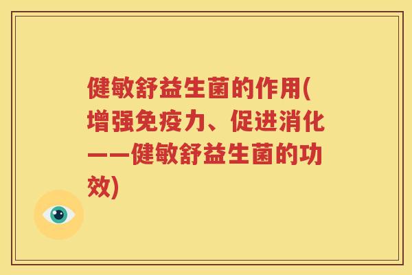 健敏舒益生菌的作用(增强免疫力、促进消化——健敏舒益生菌的功效)