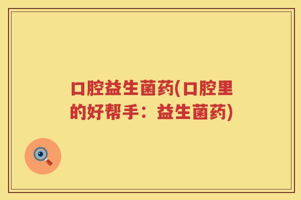 口腔益生菌药(口腔里的好帮手：益生菌药)