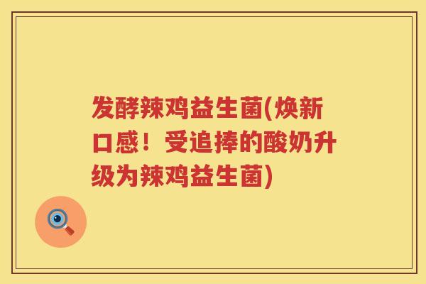 发酵辣鸡益生菌(焕新口感！受追捧的酸奶升级为辣鸡益生菌)