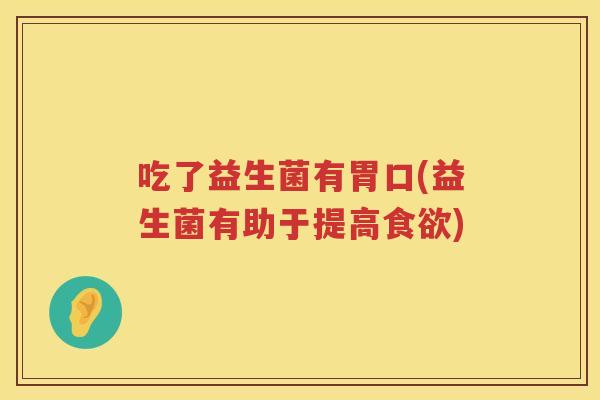 吃了益生菌有胃口(益生菌有助于提高食欲)