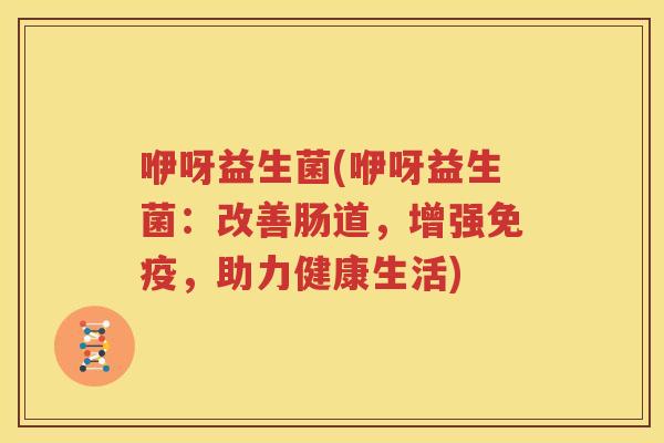 咿呀益生菌(咿呀益生菌：改善肠道，增强免疫，助力健康生活)