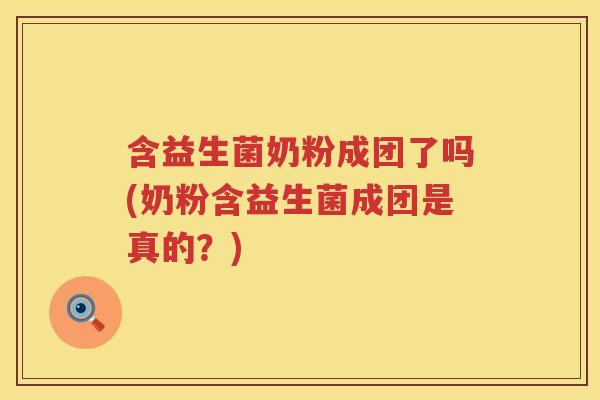 含益生菌奶粉成团了吗(奶粉含益生菌成团是真的？)
