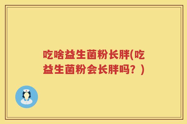 吃啥益生菌粉长胖(吃益生菌粉会长胖吗？)