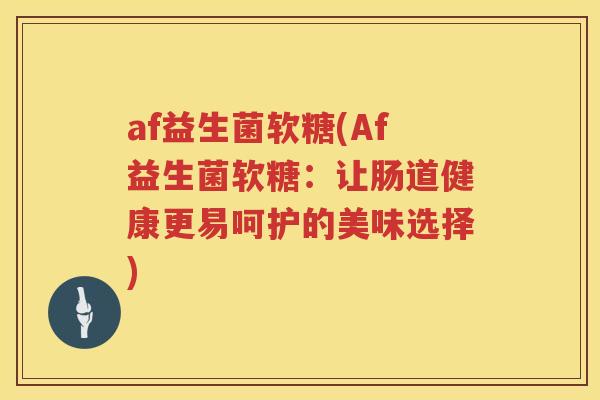 af益生菌软糖(Af益生菌软糖：让肠道健康更易呵护的美味选择)