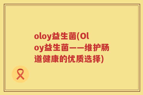 oloy益生菌(Oloy益生菌——维护肠道健康的优质选择)