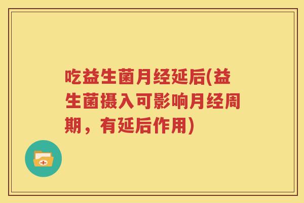 吃益生菌月经延后(益生菌摄入可影响月经周期，有延后作用)