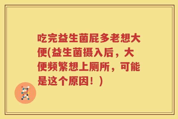 吃完益生菌屁多老想大便(益生菌摄入后，大便频繁想上厕所，可能是这个原因！)