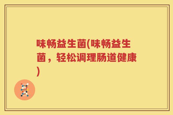 味畅益生菌(味畅益生菌，轻松调理肠道健康)