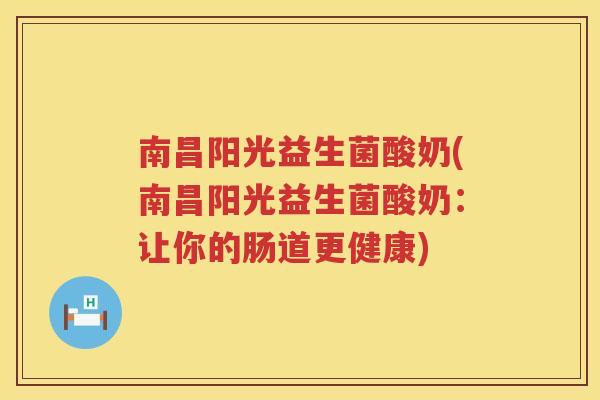 南昌阳光益生菌酸奶(南昌阳光益生菌酸奶：让你的肠道更健康)
