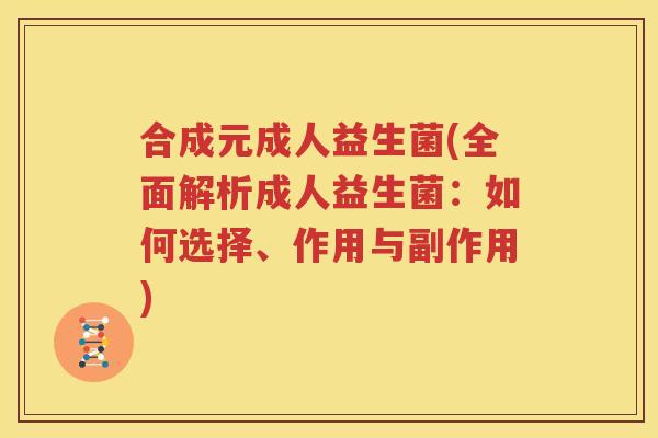 合成元成人益生菌(全面解析成人益生菌：如何选择、作用与副作用)