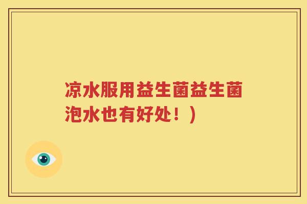 凉水服用益生菌益生菌泡水也有好处！)