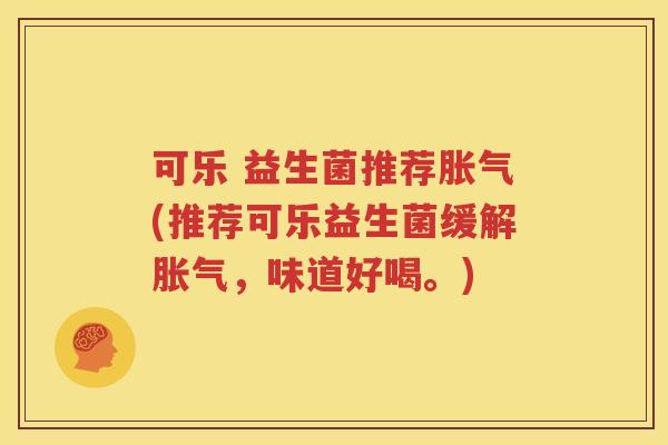 可乐 益生菌推荐胀气(推荐可乐益生菌缓解胀气，味道好喝。)