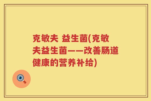 克敏夫 益生菌(克敏夫益生菌——改善肠道健康的营养补给)