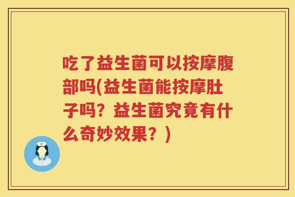 吃了益生菌可以按摩腹部吗(益生菌能按摩肚子吗？益生菌究竟有什么奇妙效果？)