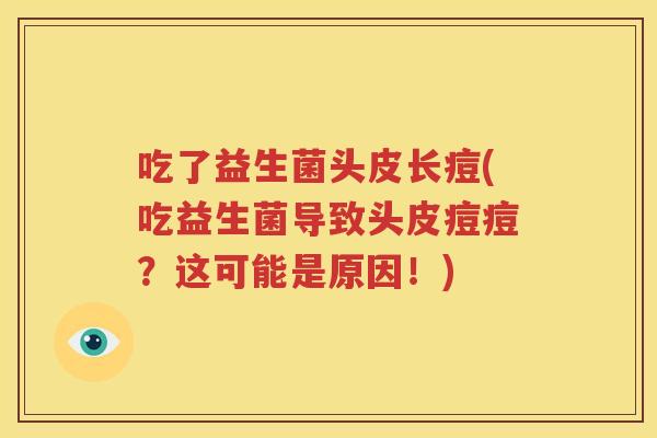 吃了益生菌头皮长痘(吃益生菌导致头皮痘痘？这可能是原因！)