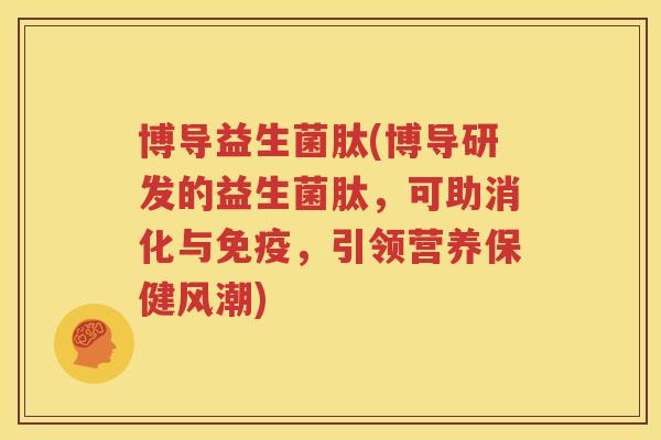 博导益生菌肽(博导研发的益生菌肽，可助消化与免疫，引领营养保健风潮)