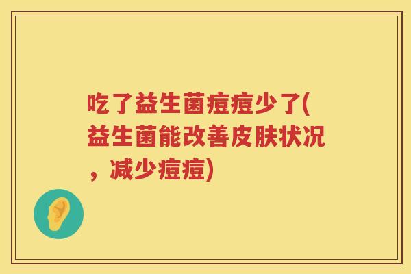 吃了益生菌痘痘少了(益生菌能改善皮肤状况，减少痘痘)