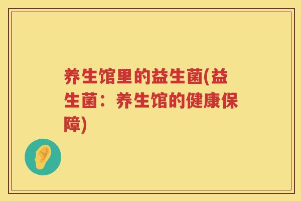 养生馆里的益生菌(益生菌：养生馆的健康保障)