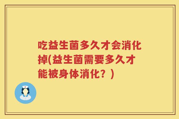 吃益生菌多久才会消化掉(益生菌需要多久才能被身体消化？)