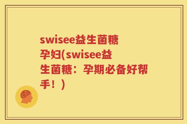 swisee益生菌糖孕妇(swisee益生菌糖：孕期必备好帮手！)