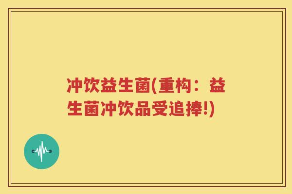 冲饮益生菌(重构：益生菌冲饮品受追捧!)