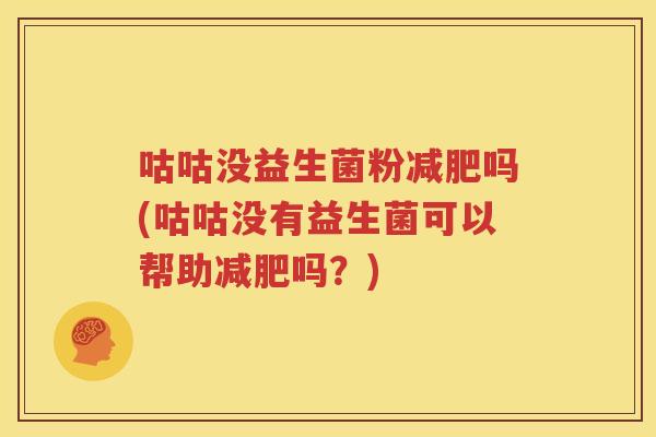 咕咕没益生菌粉减肥吗(咕咕没有益生菌可以帮助减肥吗？)