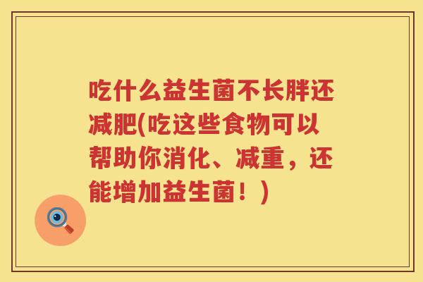 吃什么益生菌不长胖还减肥(吃这些食物可以帮助你消化、减重，还能增加益生菌！)