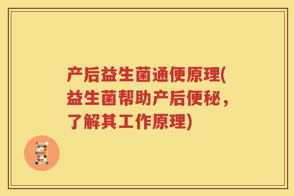 产后益生菌通便原理(益生菌帮助产后便秘，了解其工作原理)