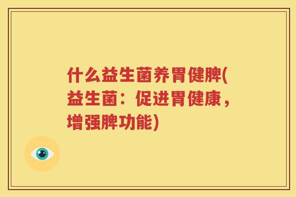 什么益生菌养胃健脾(益生菌：促进胃健康，增强脾功能)