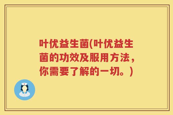叶优益生菌(叶优益生菌的功效及服用方法，你需要了解的一切。)